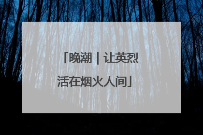 晚潮｜让英烈活在烟火人间