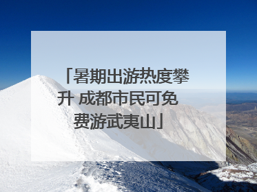 暑期出游热度攀升 成都市民可免费游武夷山