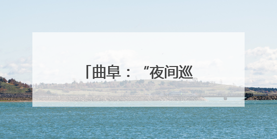 曲阜：“夜间巡查”在行动 “静音护考”保安宁