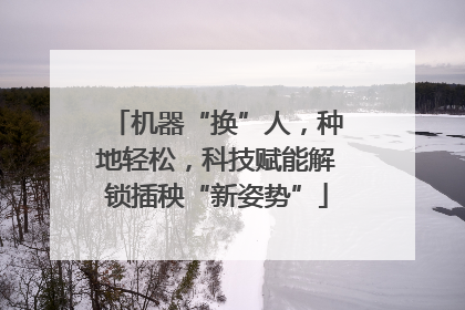机器“换”人，种地轻松，科技赋能解锁插秧“新姿势”