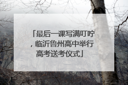 最后一课写满叮咛，临沂鲁州高中举行高考送考仪式