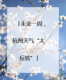 未来一周，杭州天气“大反转”