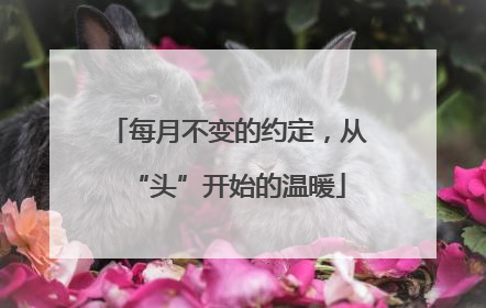 每月不变的约定，从“头”开始的温暖
