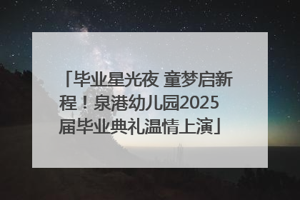 毕业星光夜 童梦启新程！泉港幼儿园2025届毕业典礼温情上演