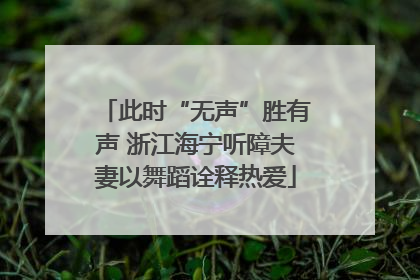 此时“无声”胜有声 浙江海宁听障夫妻以舞蹈诠释热爱