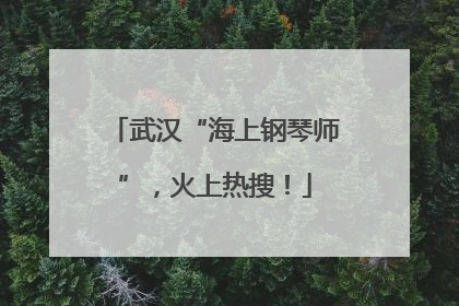 武汉“海上钢琴师”，火上热搜！