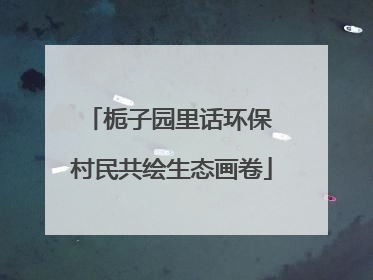 栀子园里话环保 村民共绘生态画卷