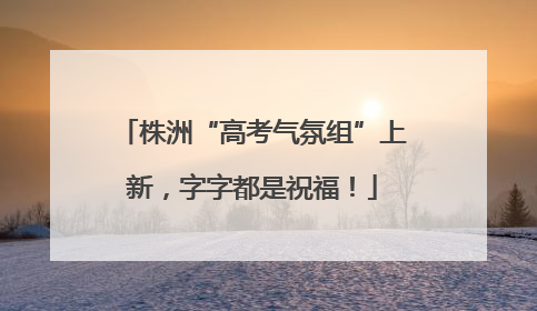株洲“高考气氛组”上新，字字都是祝福！