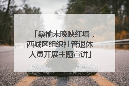 桑榆未晚映红墙，西城区组织社管退休人员开展主题宣讲