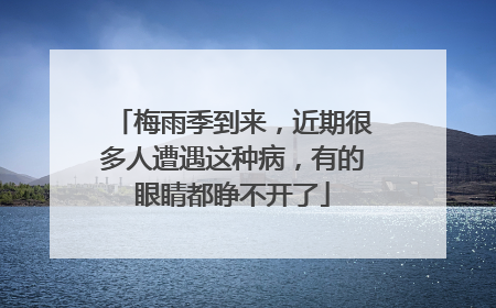 梅雨季到来，近期很多人遭遇这种病，有的眼睛都睁不开了