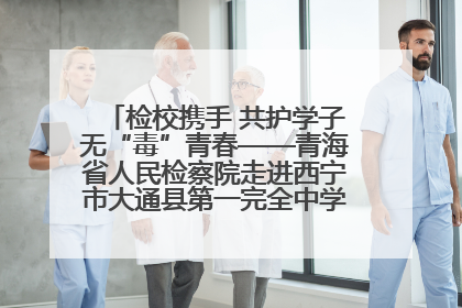 检校携手 共护学子无“毒”青春——青海省人民检察院走进西宁市大通县第一完全中学开展禁毒宣传侧记