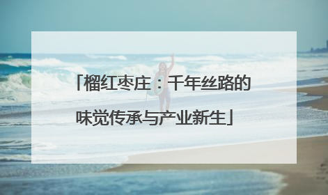 榴红枣庄：千年丝路的味觉传承与产业新生