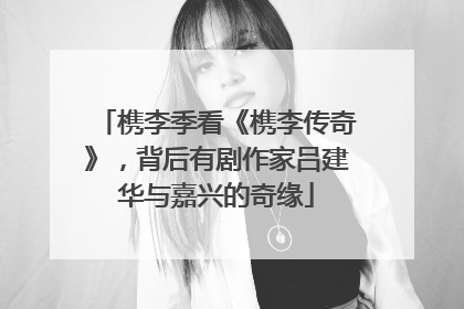 槜李季看《槜李传奇》，背后有剧作家吕建华与嘉兴的奇缘
