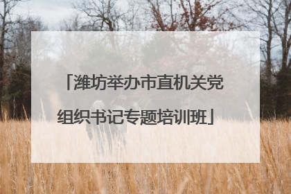 潍坊举办市直机关党组织书记专题培训班