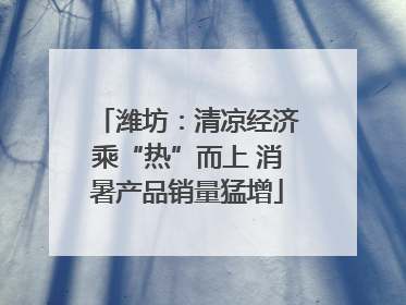 潍坊：清凉经济乘“热”而上 消暑产品销量猛增