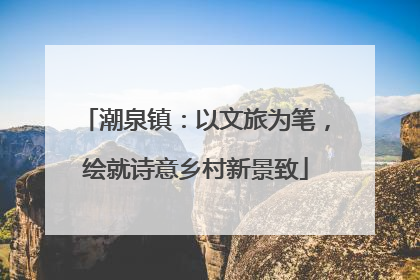 潮泉镇：以文旅为笔，绘就诗意乡村新景致