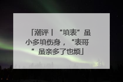 潮评丨“填表”虽小多填伤身，“表哥”虽亲多了也烦