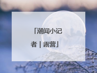 潮闻小记者｜露营