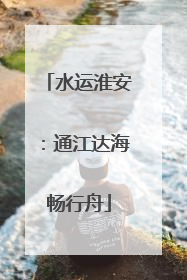 水运淮安：通江达海畅行舟