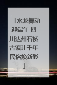 水龙舞动迎端午 四川达州石桥古镇让千年民俗焕新彩