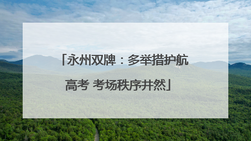 永州双牌：多举措护航高考 考场秩序井然