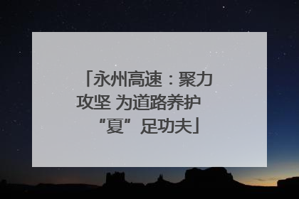 永州高速：聚力攻坚 为道路养护“夏”足功夫