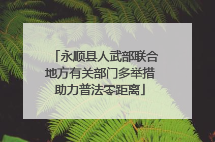 永顺县人武部联合地方有关部门多举措助力普法零距离