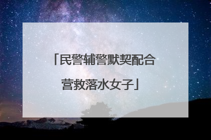 民警辅警默契配合 营救落水女子