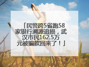 民警跨5省跑58家银行溯源追损，武汉市民162.5万元被骗款回来了！