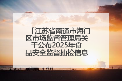 江苏省南通市海门区市场监督管理局关于公布2025年食品安全监督抽检信息的公告（第三批）