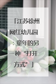 江苏徐州网红幼儿园：童年的另一种“打开方式”