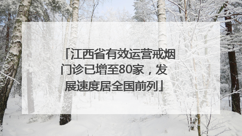 江西省有效运营戒烟门诊已增至80家，发展速度居全国前列