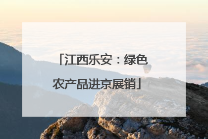 江西乐安：绿色农产品进京展销
