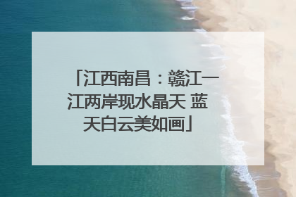 江西南昌：赣江一江两岸现水晶天 蓝天白云美如画