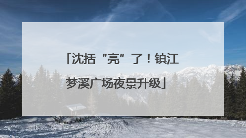 沈括“亮”了！镇江梦溪广场夜景升级