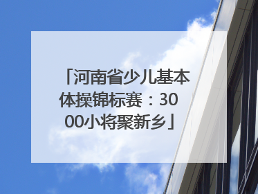 河南省少儿基本体操锦标赛：3000小将聚新乡