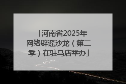 河南省2025年网络辟谣沙龙（第二季）在驻马店举办