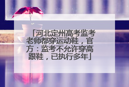 河北定州高考监考老师都穿运动鞋，官方：监考不允许穿高跟鞋，已执行多年