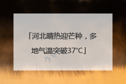 河北晴热迎芒种，多地气温突破37℃