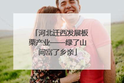 河北迁西发展板栗产业——绿了山间富了乡亲