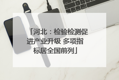 河北：检验检测促进产业升级 多项指标居全国前列