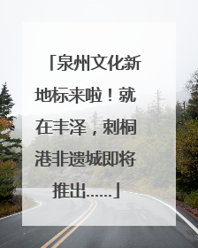 泉州文化新地标来啦！就在丰泽，刺桐港非遗城即将推出……