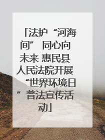 法护“河海间” 同心向未来 惠民县人民法院开展“世界环境日”普法宣传活动