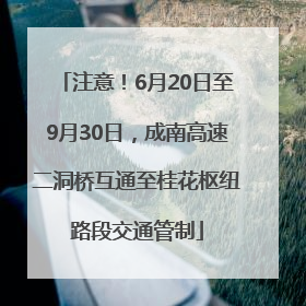 注意！6月20日至9月30日，成南高速二洞桥互通至桂花枢纽路段交通管制