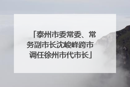 泰州市委常委、常务副市长沈峻峰跨市调任徐州市代市长