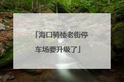 海口骑楼老街停车场要升级了