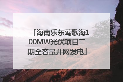 海南乐东莺歌海100MW光伏项目二期全容量并网发电