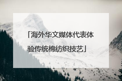 海外华文媒体代表体验传统棉纺织技艺