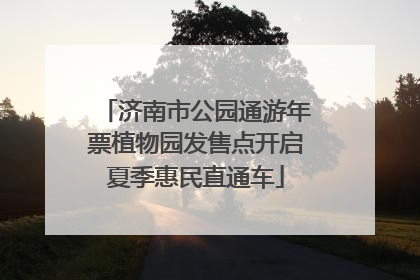 济南市公园通游年票植物园发售点开启夏季惠民直通车