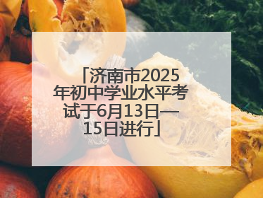 济南市2025年初中学业水平考试于6月13日—15日进行